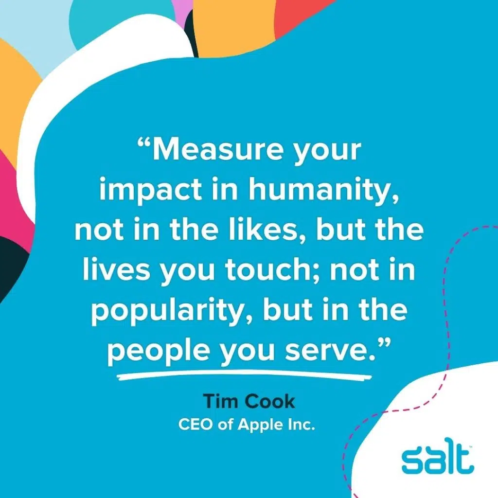 Quote about empathetic leaders: “Measure your impact in humanity, not in the likes, but the lives you touch; not in popularity, but in the people you serve. [...] People will try to convince you that you should keep your empathy out of your career. Don’t accept this false premise.” Tim Cook, CEO of Apple Inc.