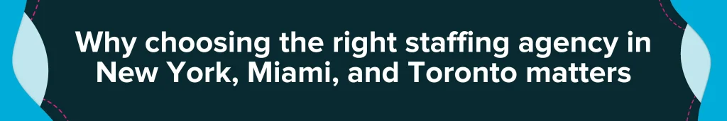 Why choosing the right staffing agency in New York, Miami, and Toronto matters